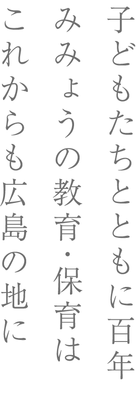 子どもたちと共に１００年、みみょうの教育・保育はこれからも広島の地に